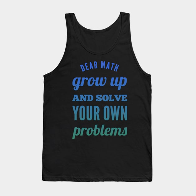 Dear Math Grow Up and Solve Your Own Problems Tank Top by BoogieCreates